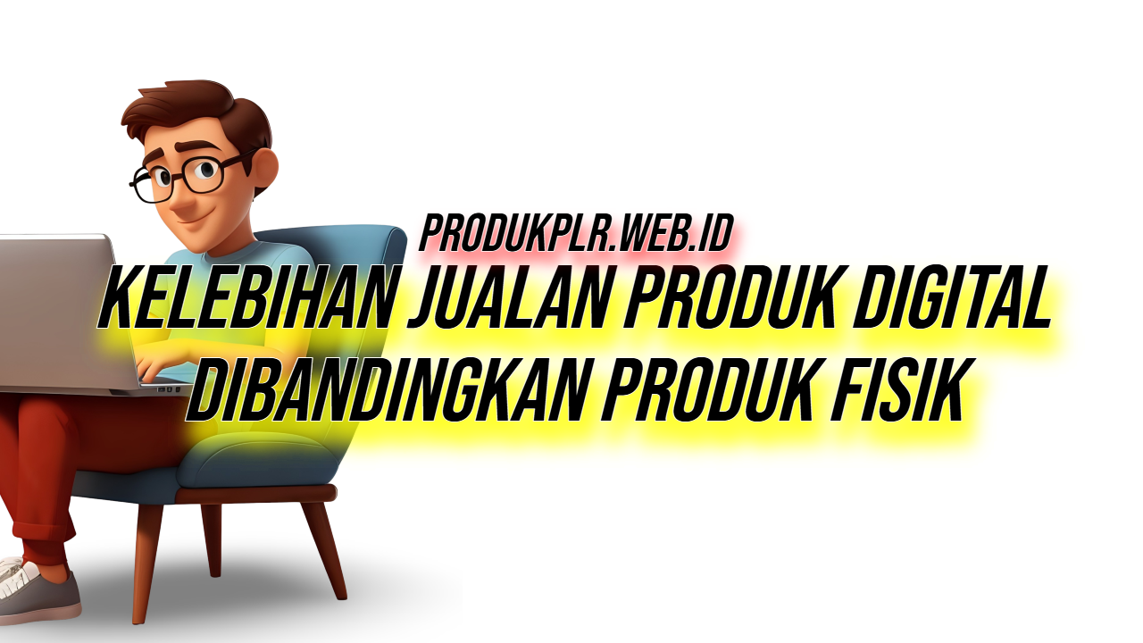 7 Kelebihan Jualan Produk Digital Dibandingkan Jualan Produk Fisik, No. 1 Paling Bikin Cuan!