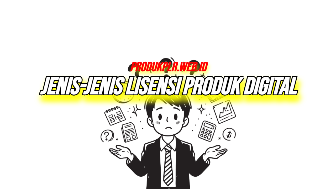 Daftar Jenis-Jenis Lisensi Produk Digital yang Wajib Kamu Pahami Sebelum Mulai Jualan